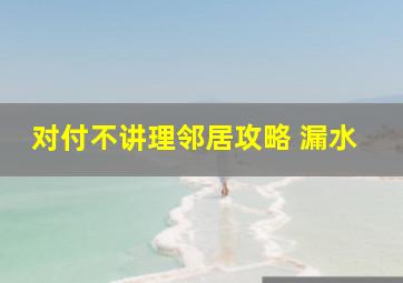 对付不讲理邻居攻略 漏水